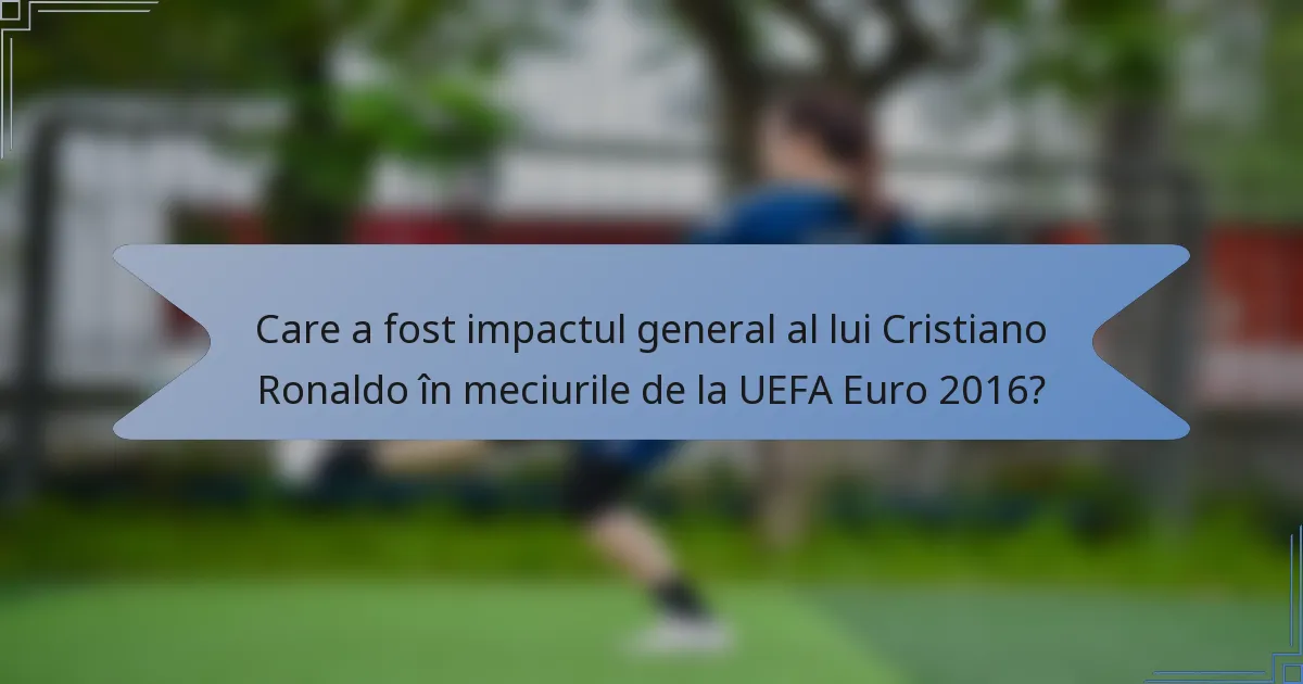 Care a fost impactul general al lui Cristiano Ronaldo în meciurile de la UEFA Euro 2016?