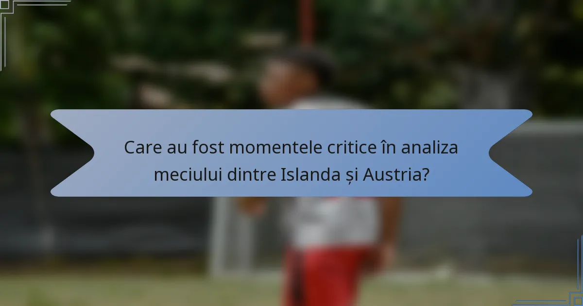 Care au fost momentele critice în analiza meciului dintre Islanda și Austria?