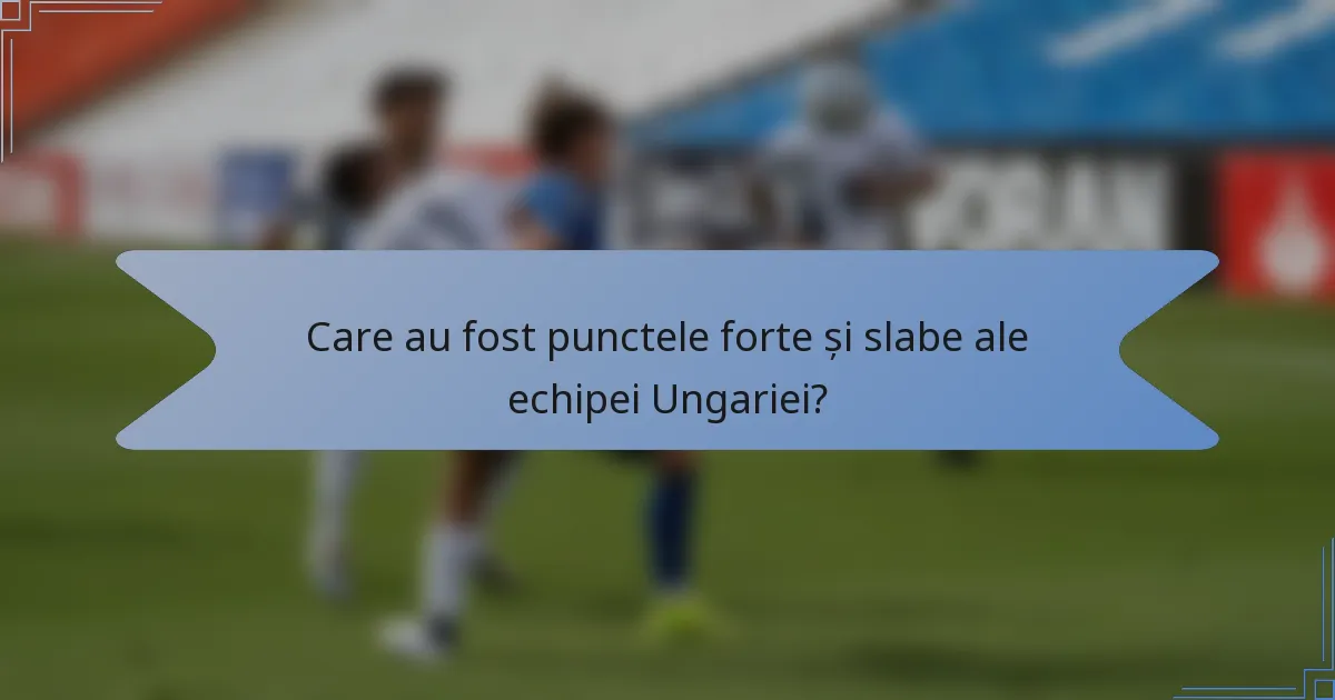 Care au fost punctele forte și slabe ale echipei Ungariei?