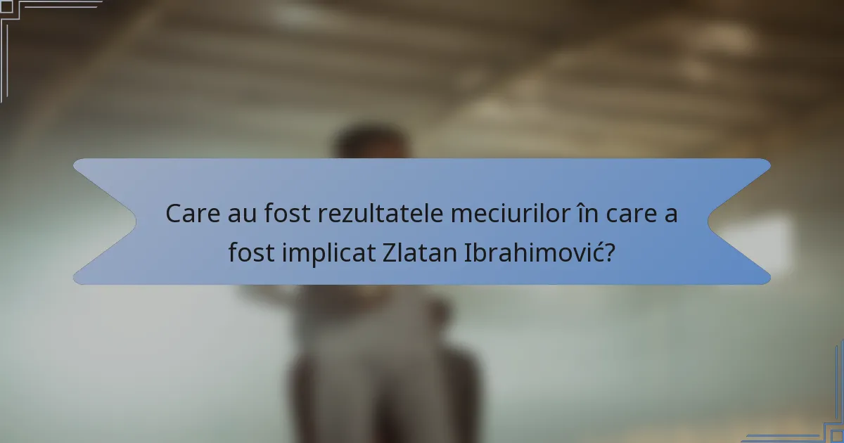 Care au fost rezultatele meciurilor în care a fost implicat Zlatan Ibrahimović?