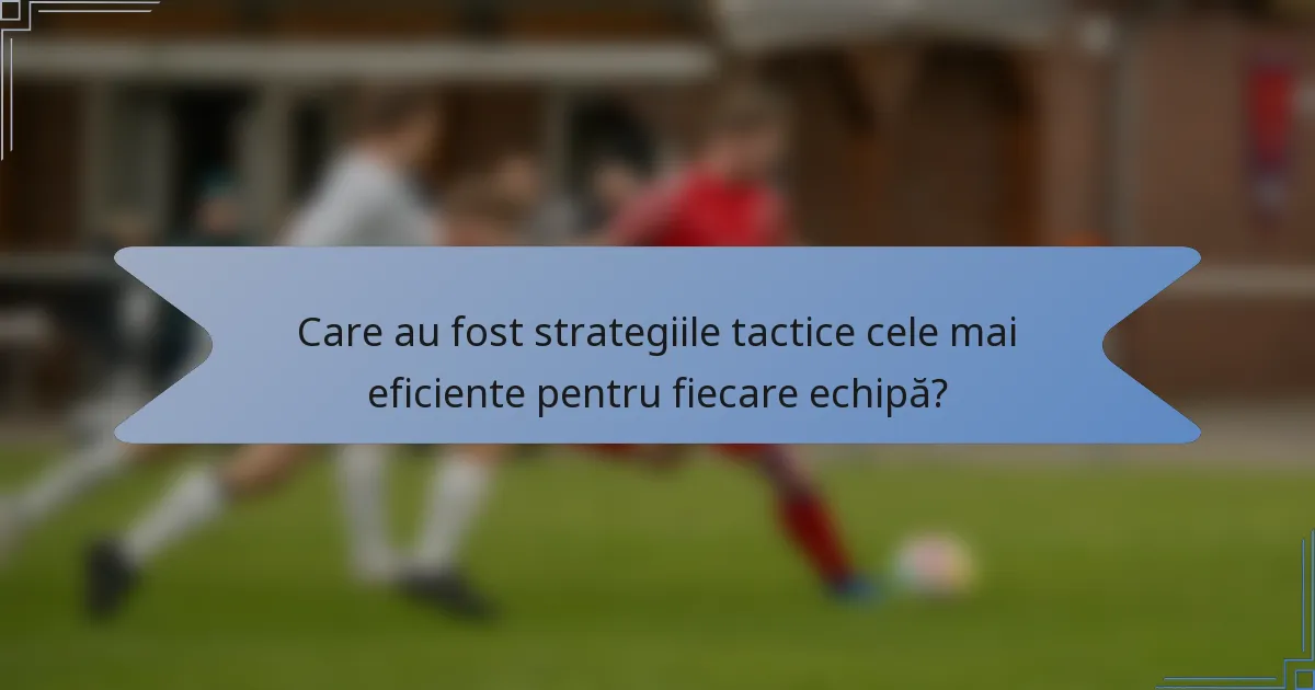 Care au fost strategiile tactice cele mai eficiente pentru fiecare echipă?