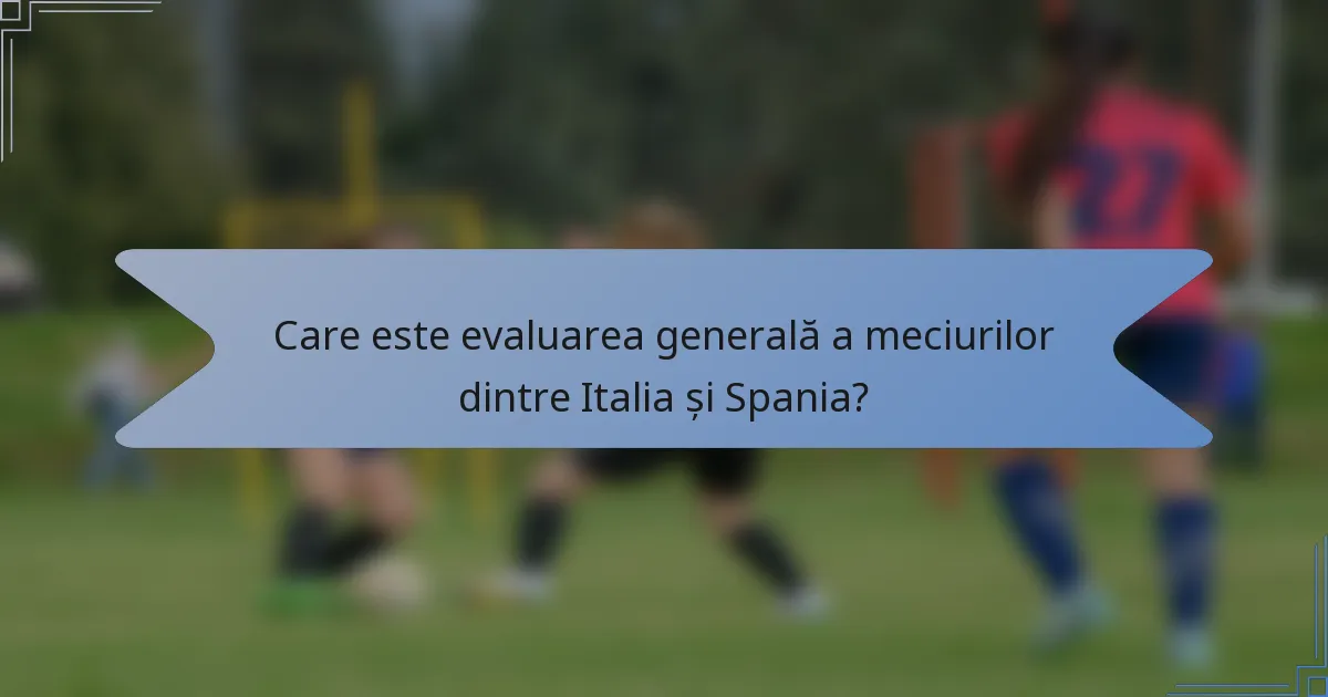 Care este evaluarea generală a meciurilor dintre Italia și Spania?