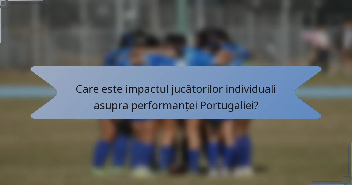 Care este impactul jucătorilor individuali asupra performanței Portugaliei?