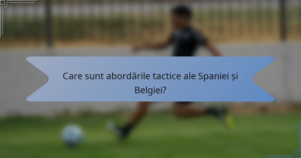 Care sunt abordările tactice ale Spaniei și Belgiei?