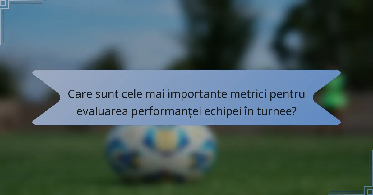 Care sunt cele mai importante metrici pentru evaluarea performanței echipei în turnee?