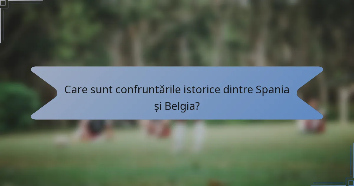 Care sunt confruntările istorice dintre Spania și Belgia?