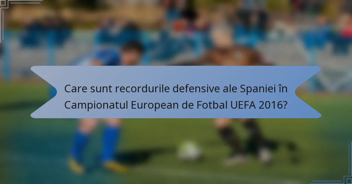 Care sunt recordurile defensive ale Spaniei în Campionatul European de Fotbal UEFA 2016?