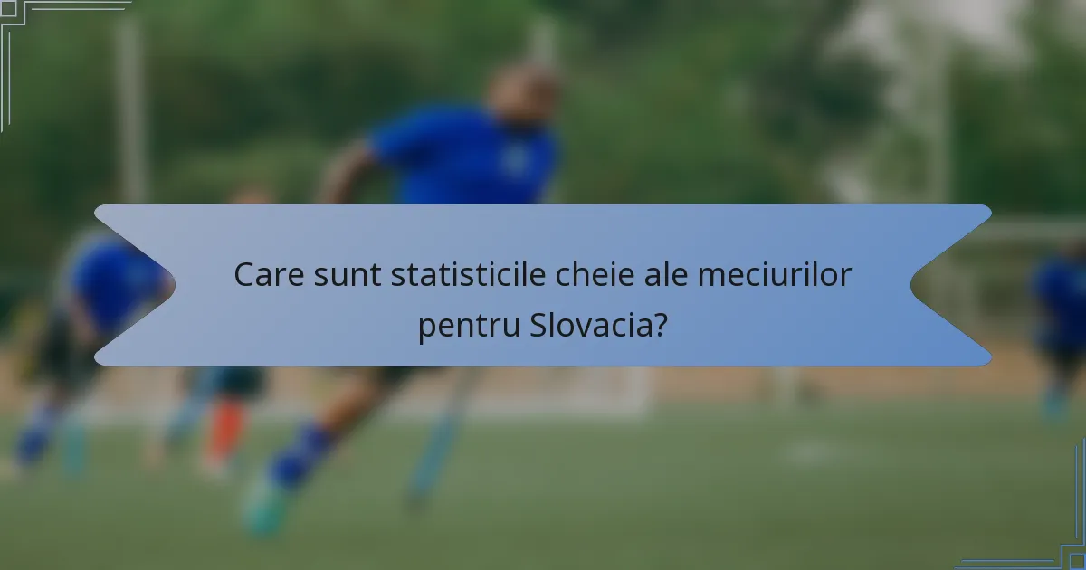 Care sunt statisticile cheie ale meciurilor pentru Slovacia?
