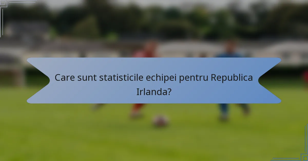 Care sunt statisticile echipei pentru Republica Irlanda?