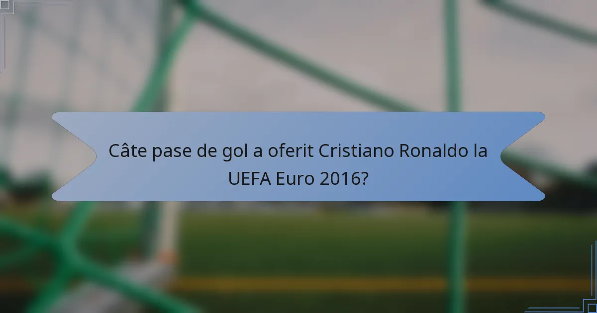 Câte pase de gol a oferit Cristiano Ronaldo la UEFA Euro 2016?