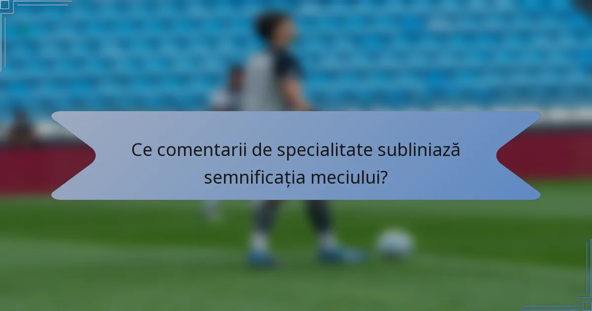 Ce comentarii de specialitate subliniază semnificația meciului?