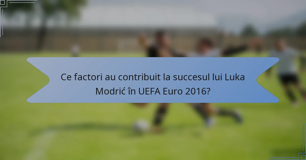 Ce factori au contribuit la succesul lui Luka Modrić în UEFA Euro 2016?