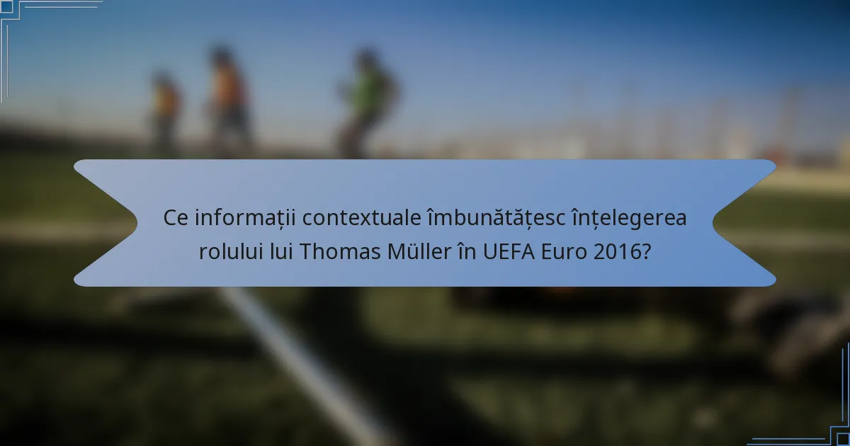 Ce informații contextuale îmbunătățesc înțelegerea rolului lui Thomas Müller în UEFA Euro 2016?