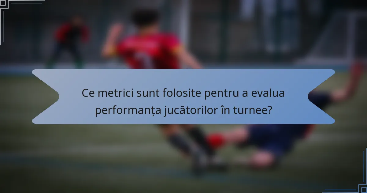 Ce metrici sunt folosite pentru a evalua performanța jucătorilor în turnee?