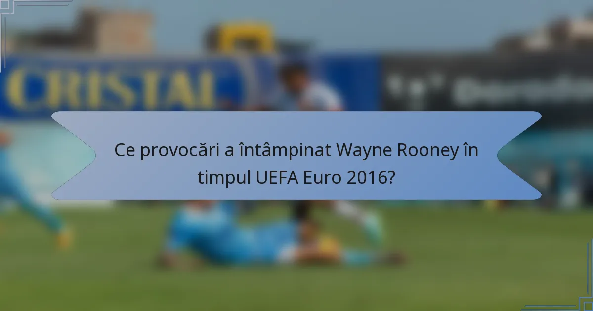 Ce provocări a întâmpinat Wayne Rooney în timpul UEFA Euro 2016?