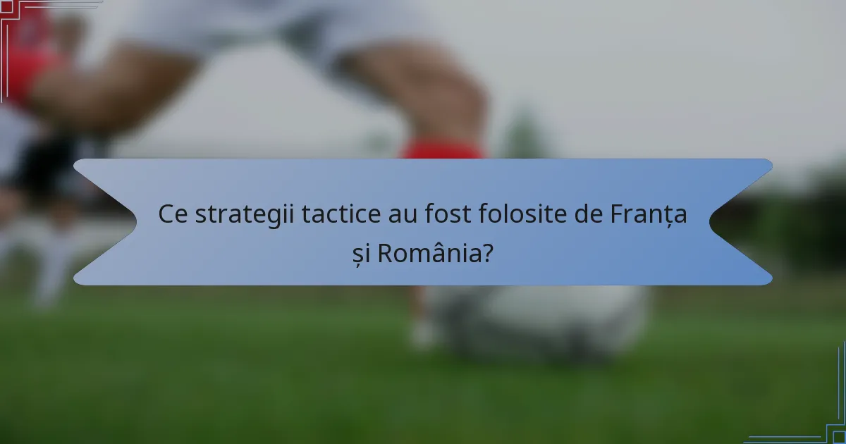 Ce strategii tactice au fost folosite de Franța și România?