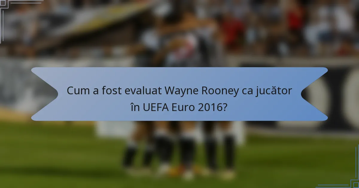 Cum a fost evaluat Wayne Rooney ca jucător în UEFA Euro 2016?