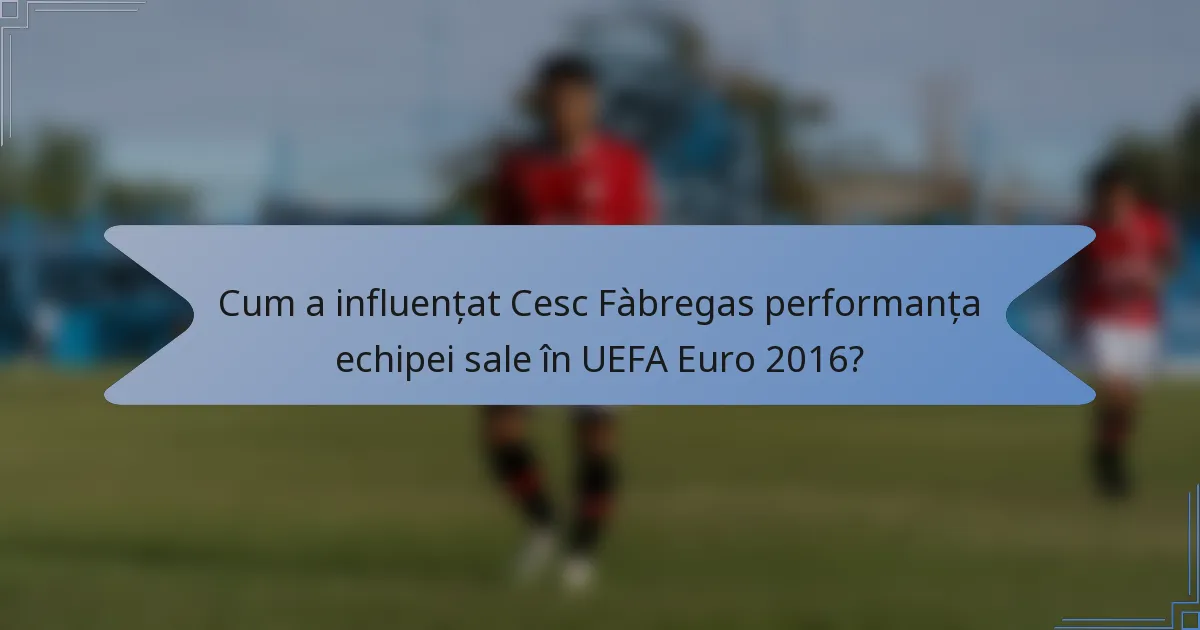 Cum a influențat Cesc Fàbregas performanța echipei sale în UEFA Euro 2016?