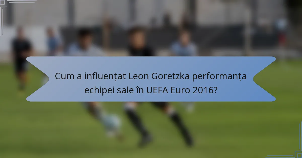 Cum a influențat Leon Goretzka performanța echipei sale în UEFA Euro 2016?