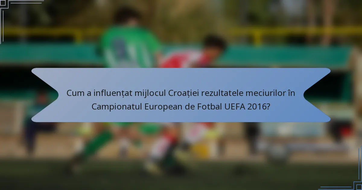 Cum a influențat mijlocul Croației rezultatele meciurilor în Campionatul European de Fotbal UEFA 2016?