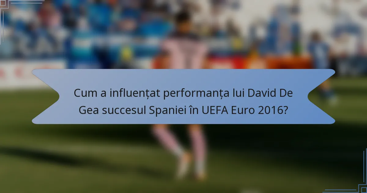 Cum a influențat performanța lui David De Gea succesul Spaniei în UEFA Euro 2016?