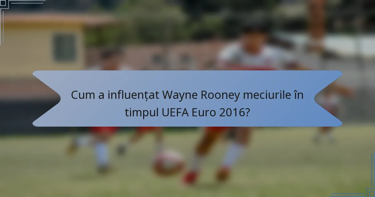Cum a influențat Wayne Rooney meciurile în timpul UEFA Euro 2016?