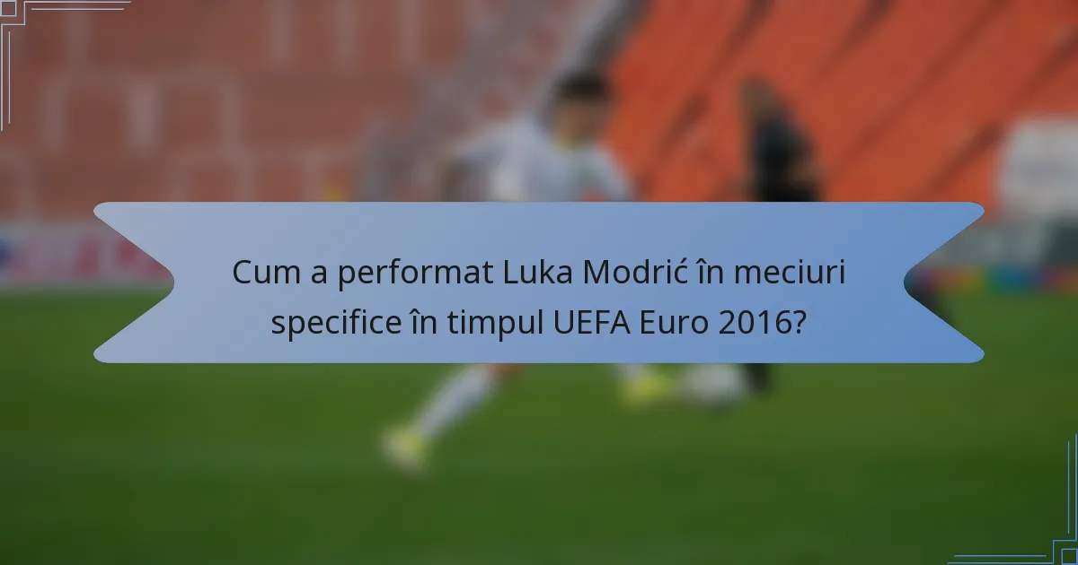 Cum a performat Luka Modrić în meciuri specifice în timpul UEFA Euro 2016?