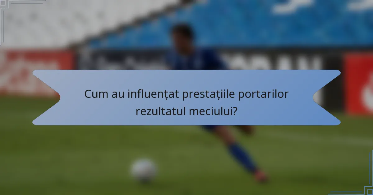 Cum au influențat prestațiile portarilor rezultatul meciului?