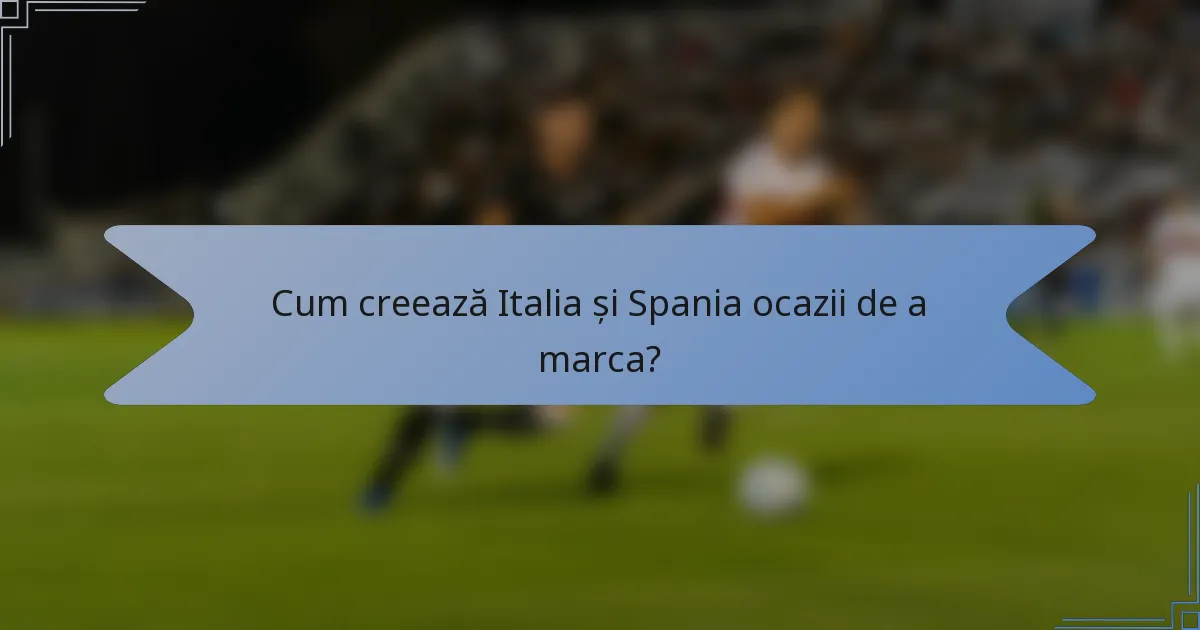 Cum creează Italia și Spania ocazii de a marca?