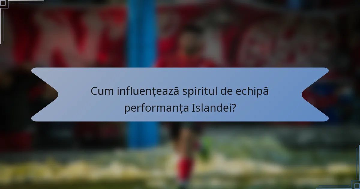 Cum influențează spiritul de echipă performanța Islandei?