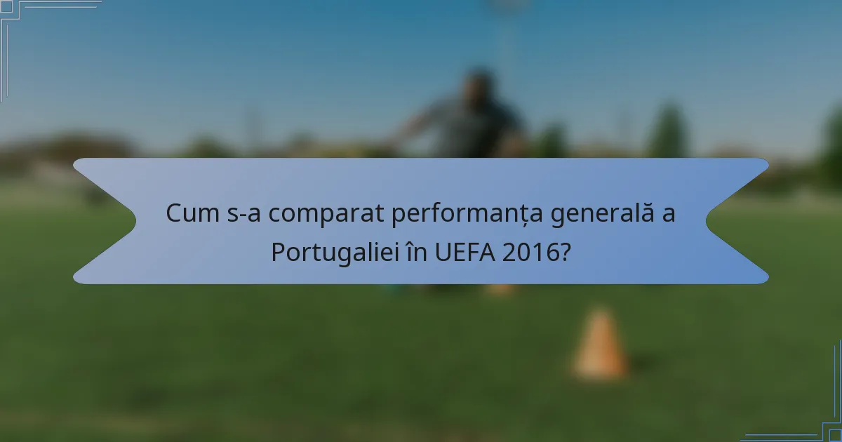 Cum s-a comparat performanța generală a Portugaliei în UEFA 2016?