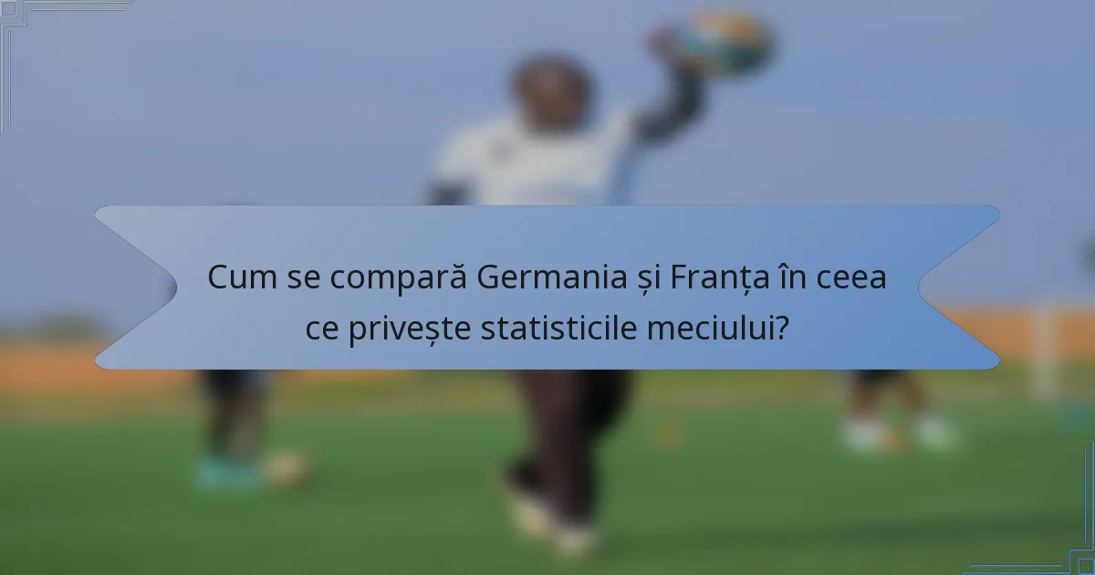 Cum se compară Germania și Franța în ceea ce privește statisticile meciului?