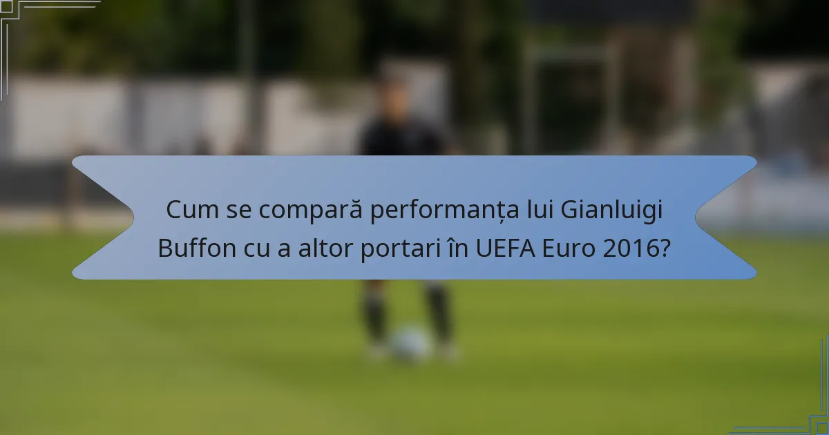 Cum se compară performanța lui Gianluigi Buffon cu a altor portari în UEFA Euro 2016?