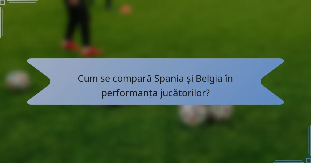 Cum se compară Spania și Belgia în performanța jucătorilor?